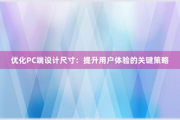 优化PC端设计尺寸：提升用户体验的关键策略