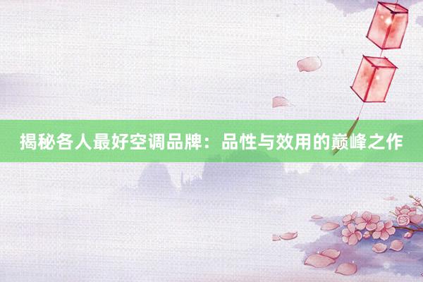 揭秘各人最好空调品牌：品性与效用的巅峰之作