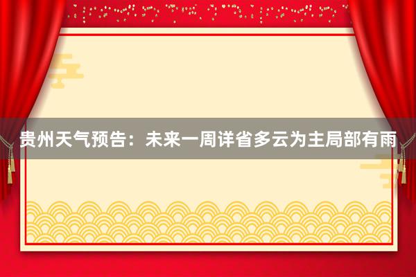 贵州天气预告：未来一周详省多云为主局部有雨